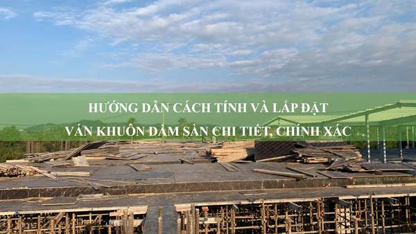 Hướng dẫn cách tính và lắp đặt ván khuôn dầm sàn chi tiết, chính xác